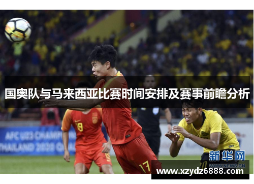 国奥队与马来西亚比赛时间安排及赛事前瞻分析