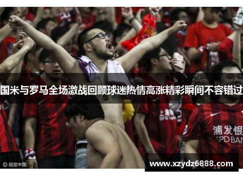 国米与罗马全场激战回顾球迷热情高涨精彩瞬间不容错过