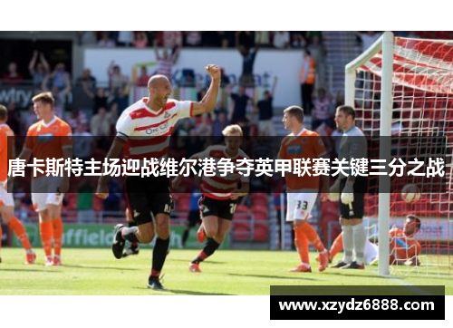 唐卡斯特主场迎战维尔港争夺英甲联赛关键三分之战