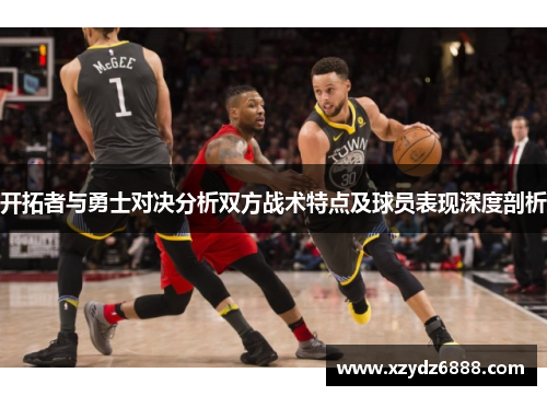 开拓者与勇士对决分析双方战术特点及球员表现深度剖析