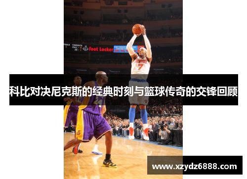 科比对决尼克斯的经典时刻与篮球传奇的交锋回顾