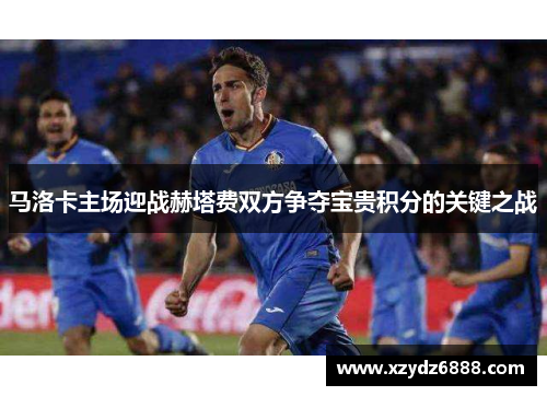 马洛卡主场迎战赫塔费双方争夺宝贵积分的关键之战