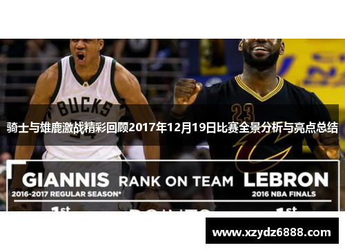 骑士与雄鹿激战精彩回顾2017年12月19日比赛全景分析与亮点总结