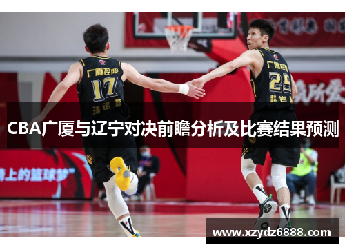 CBA广厦与辽宁对决前瞻分析及比赛结果预测