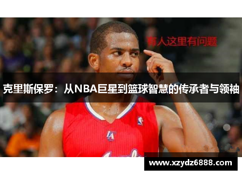 克里斯保罗：从NBA巨星到篮球智慧的传承者与领袖