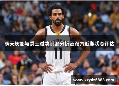 明天灰熊与爵士对决前瞻分析及双方近期状态评估