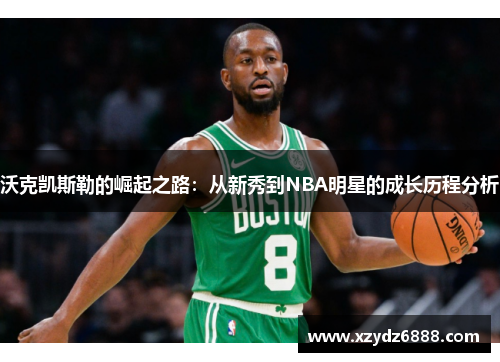 沃克凯斯勒的崛起之路：从新秀到NBA明星的成长历程分析